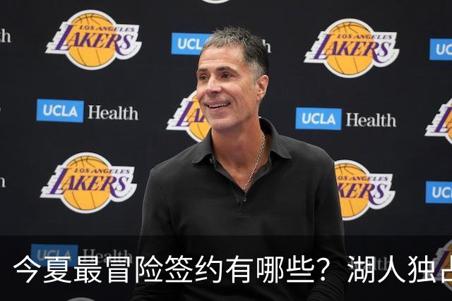 今夏最冒险签约有哪些？湖人独占三席吹杨顶薪离谱