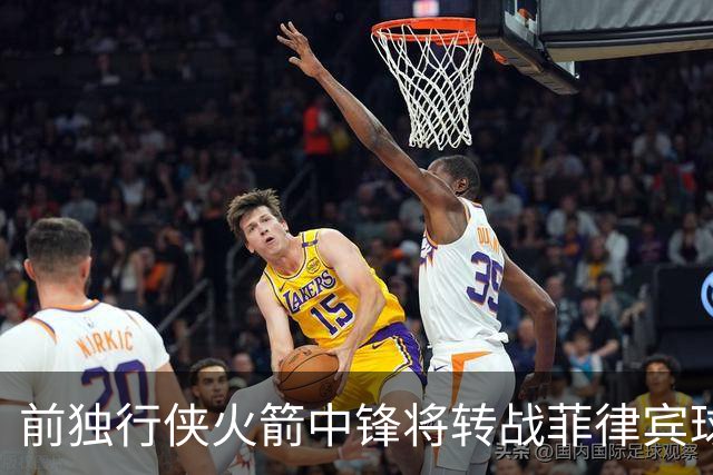 前独行侠火箭中锋将转战菲律宾球队，他能否重新在亚洲赛场证明