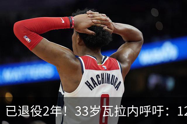 已退役2年！33岁瓦拉内呼吁：12岁前不应进行头球训练 会伤害大脑