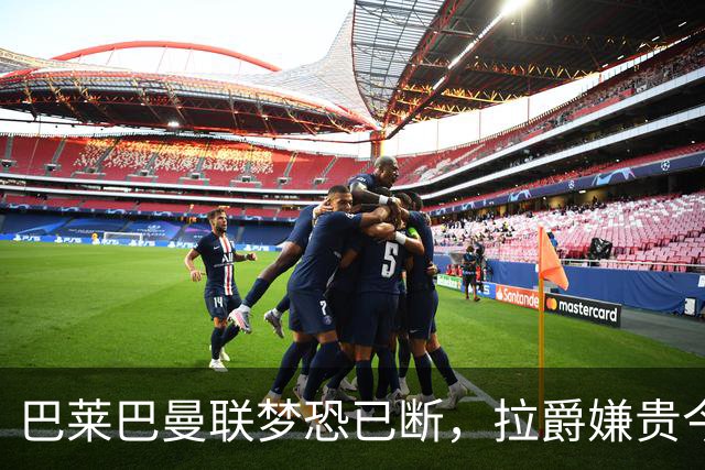 巴莱巴曼联梦恐已断，拉爵嫌贵今夏不签他！买富勒姆铁腰可能性更高