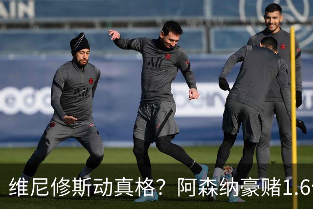 维尼修斯动真格？阿森纳豪赌1.6亿，皇马更衣室早已乱成一锅粥