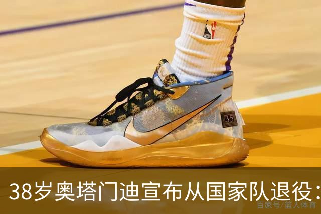 38岁奥塔门迪宣布从国家队退役：最后一场是世界杯决赛，昂首离开